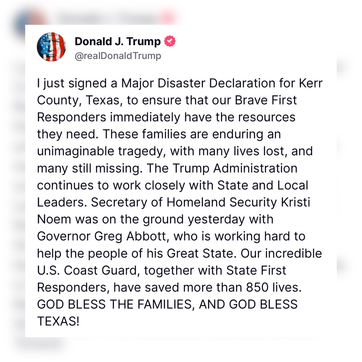 🚨BREAKING: President Trump just declared a "Major Disaster Declaration" for Kerr County, Texas and that over 850 lives have been saved so far.

God bless President Trump.

Pray for Texas.🙏