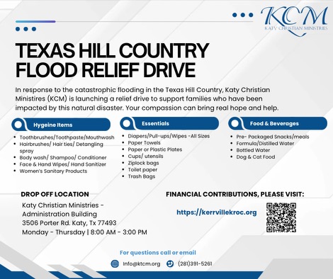 TEXAS HILL COUNTRY FLOOD RELIEF DRIVE
DROP OFF LOCATION
Katy Christian Ministries - Administration Building
3506 Porter Rd, Katy, TX 77493
Monday – Thursday | 8:00 AM – 3:00 PM

FINANCIAL CONTRIBUTIONS, PLEASE VISIT:
🔹 kerrvillekroc.org