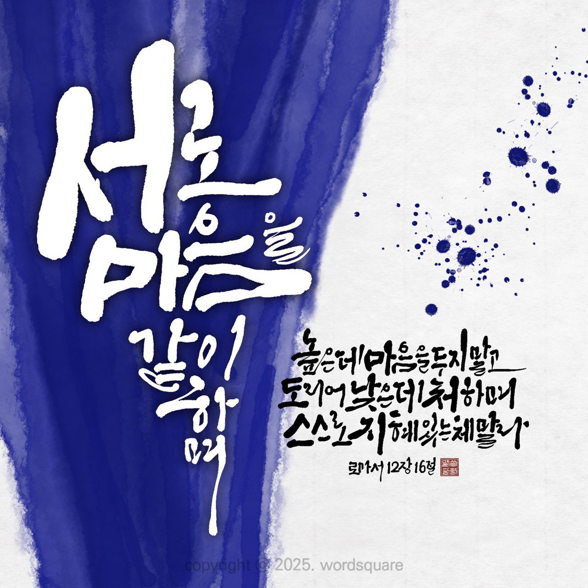 롬12:16
서로 마음을 같이 하며 높은데 마음을 두지 말고 도리어 낮은데 처하며 스스로 지혜 있는체 말라 

#마음 #하나 #함께 #교만 #겸손 #낮음 #지혜 #로마서 #말씀캘리 #성구캘리

eduzion.org/ref/18866