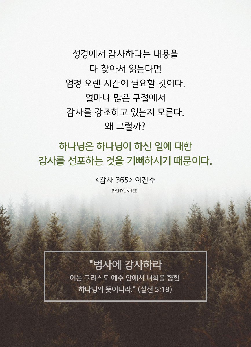 성경에서 감사하라는 내용을
다 찾아서 읽는다면
엄청 오랜 시간이 필요할 것이다.
얼마나 많은 구절에서
감사를 강조하고 있는지 모른다.
왜 그럴까?
하나님은 하나님이 하신 일에 대한
감사를 선포하는 것을 기뻐하시기 때문이다.
<감사 365> 이찬수