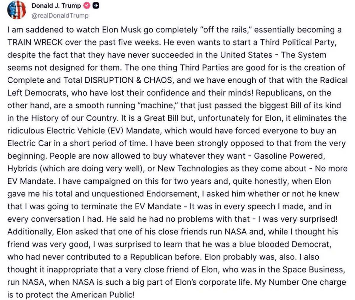 President Trump on Elon Musk:

“I am saddened to watch Elon Musk go completely “off the rails,” essentially becoming a TRAIN WRECK over the past five weeks.”