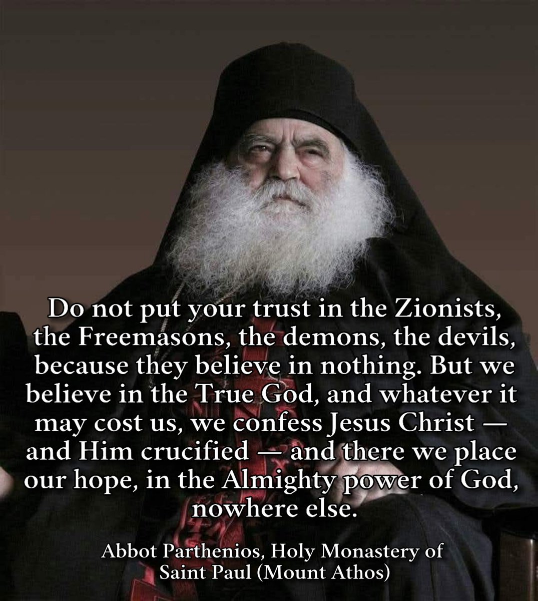 Do not put your trust in the Zionists, the Freemasons, the demons, the devils, because they believe in nothing. But we believe in the True God, and whatever it may cost us, we confess Jesus Christ — and Him crucified — and there we place our hope, in the Almighty power of God,