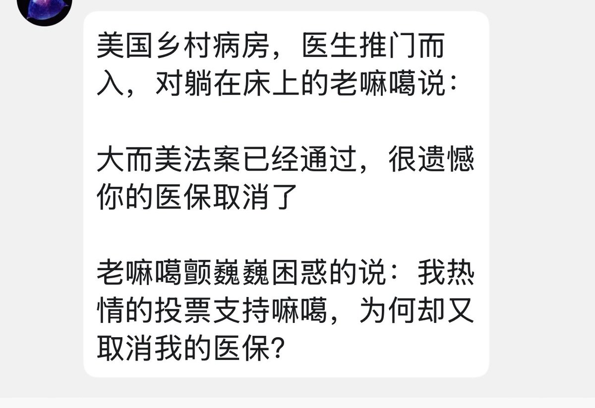 美国乡村病房，医生推门而入，对躺在床上的老嘛噶说：大而美法案已经通过，很遗憾你的医保取消了老嘛噶颤巍巍困惑的说：我热情的投票支持嘛噶，为何却又取消我的医保？