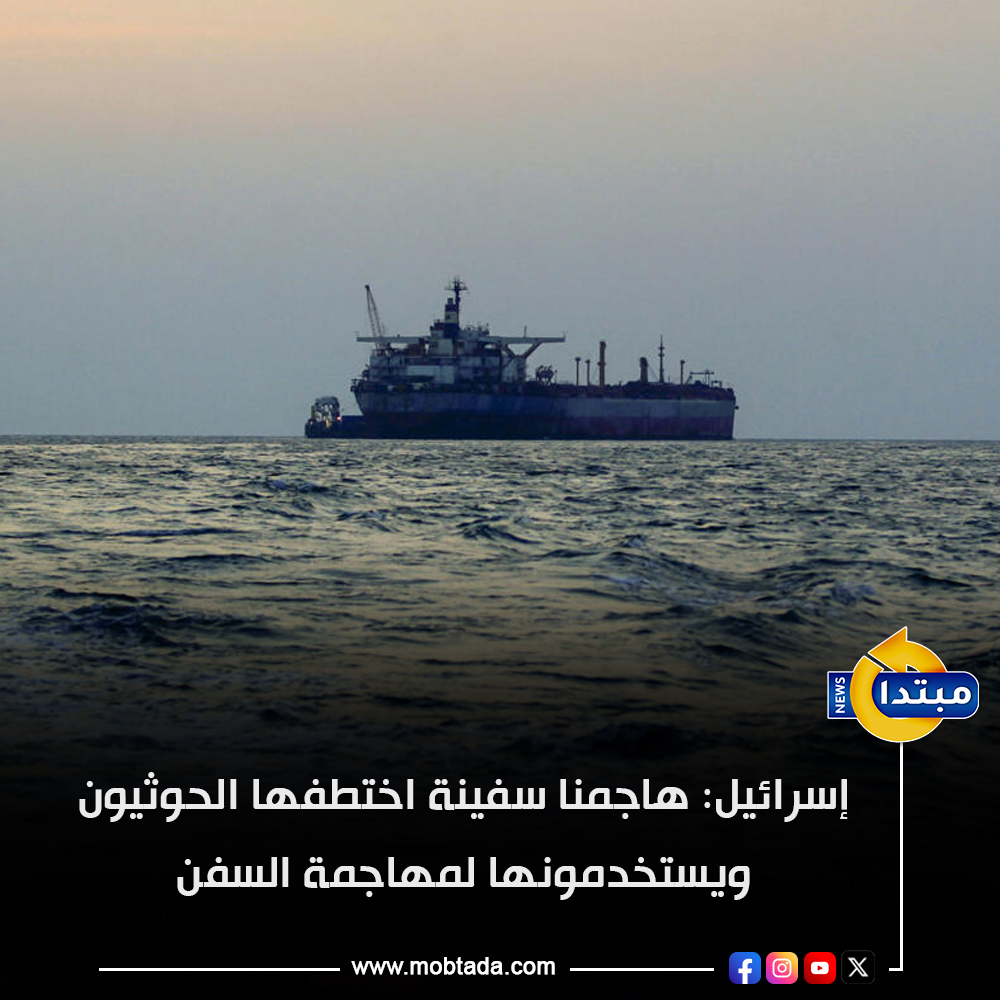 إسرائيل: هاجمنا سفينة اختطفها الحوثيون ويستخدمونها لمهاجمة السفن 