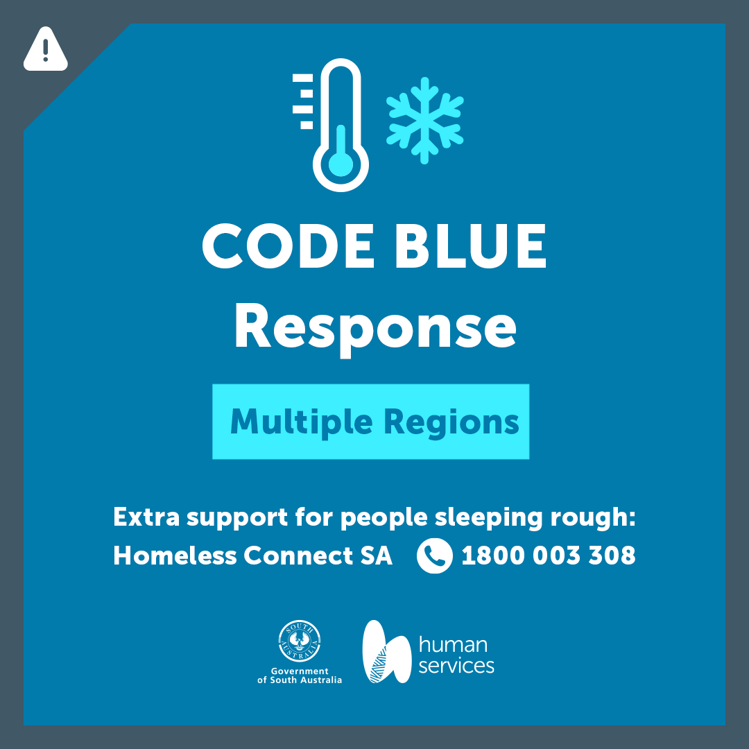 Code Blue Response   Multiple Regions

A Code Blue will be activated from 5pm Monday 7 July 2025 to 11am Wednesday 9 July 2025 in the following regions:

• Adelaide Metropolitan
• Clare Valley
• Fleurieu Peninsula
• Flinders
• Kangaroo Island
• Lower Eyre
• Lower South