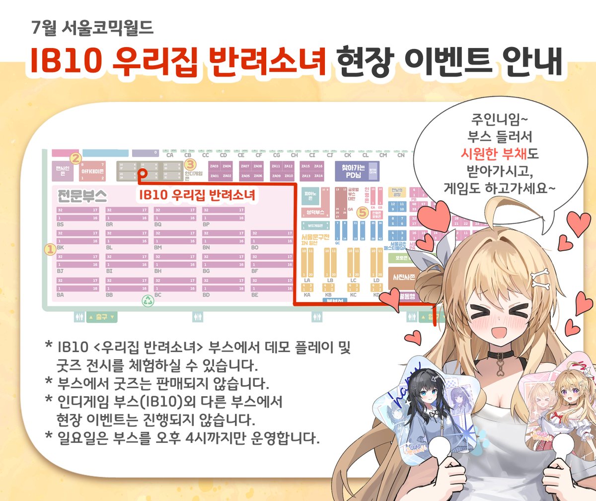 <우리집 반려소녀> 7월 서코 현장 이벤트 안내

이번에 7월 서코에서 <우리집 반려소녀>의 데모를 시연하게 되었습니다.
부스에서 시연과 더불어 굿즈 전시, 무료 굿즈 배포가 진행됩니다.
한여름이라 더운 행사인데, 부채 받고 시원하게 즐겨주세요!
많은 관심부탁드립니다!
IB_10 부스에서 만나요!