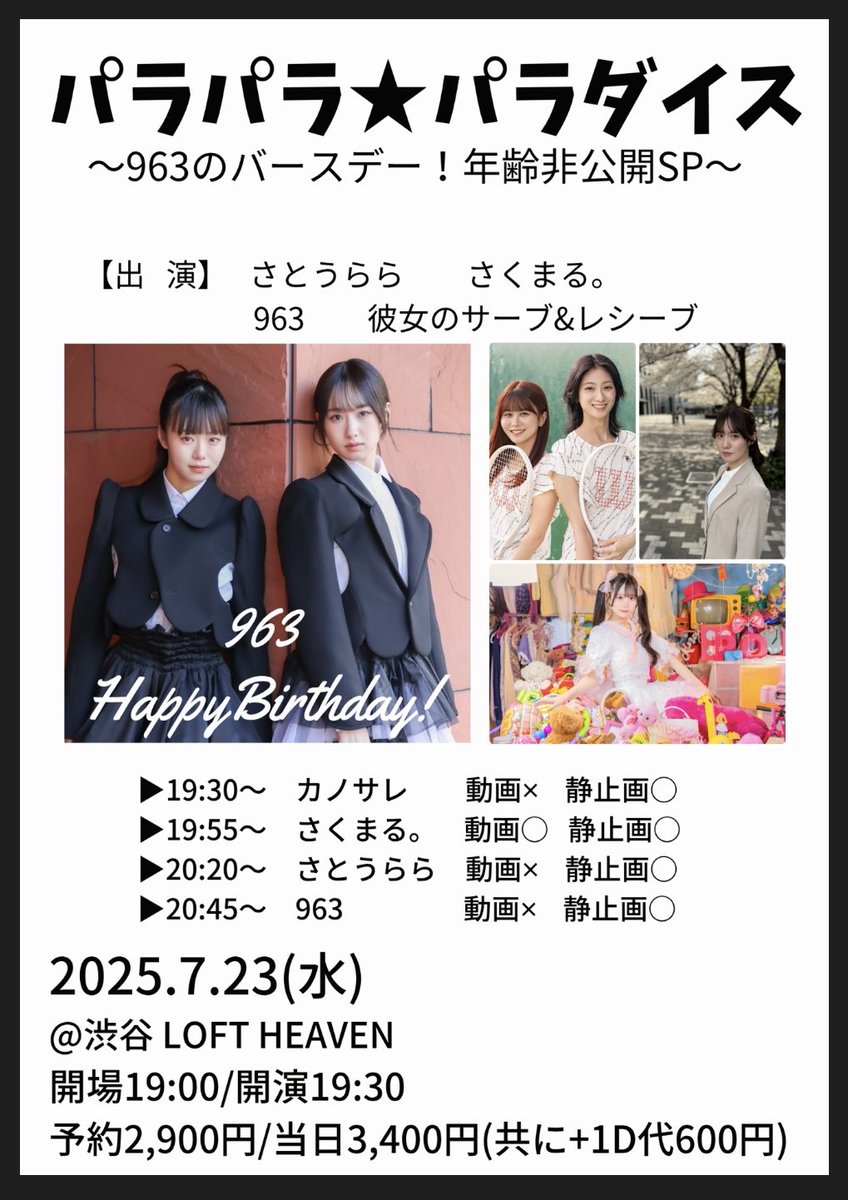 7月23日(水)

『パラパラ★パラダイス』
～963のバースデー！年齢非公開SP～

会場：渋谷 LOFT HEAVEN
開場19:00/開演19:30
予約2,900円/当日3,400円
(+1D代600円)

▼予約
tiget.net/events/412728

▼出演
さくまる。
さとうらら
963
彼女のサーブ&amp;レシーブ