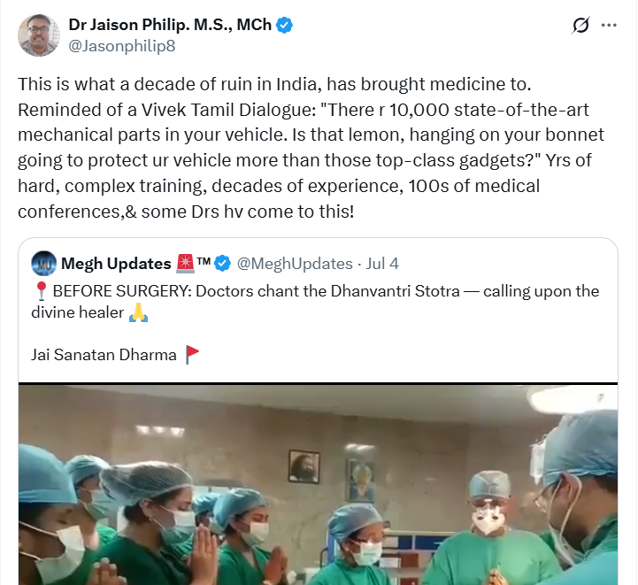 hindupost's tweet photo. This Christian bigot is a 'DRAVIDIAN STOCK' Urologist at Madras Medical College

He is enraged by Hindu doctors practicing their religion and celebrating their civilizational heritage by invoking blessings of Sri Dhanvantri, the deity associated with Ayurveda, medicine, healing, and health.

He mocks Hindus by repeating some Tamil comic's cliched fare ridiculing people for hanging a lemon on their vehicle to ward off evil spirits and negative energy.

Soon, such bigots will start condemning Hindus for drawing Swastik on doors, putting Ganesha murti on car dashboard, visiting mandirs....basically, any expression of Hindu religion.

But the bigots like Dr. Jaison Philips are fine with Christian pastors offering 'spiritual healing' within missionary-run hospitals. They don't say a word when ex-IMA President Dr. Johnrose Austin Jayalal says a Christian doctor’s primary job is to provide ‘spiritual healing’ and approves of hospitals being used to convert doctors, students, and patients into Christianity, the 'one true faith' 

They are fine with the fraud 'miracle-healing' assemblies where evangelists fool people into converting to Christianity & exploit them financially and sexually by claiming that 'praying to Jesus' cures blindness, cancer and other illnesses using actors.

They are fine with Christians who put up 'Jesus Saves' stickers on their vehicles, or when Muslims do dua (prayers to Allah) to cure illnesses, when dargahs hand out tabeez for warding off evil spirits.

The Dravidian Christian bigot goes quiet when Christian sects deny medical treatment to kids believing 'God will heal' and the kid dies.

Then science and rationalism takes a back seat - then it becomes a personal matter of faith.

Their bigotry is as bottomless as their hypocrisy.