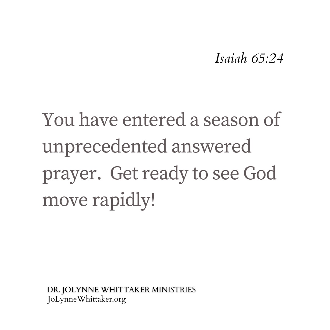 You have entered a season of unprecedented answered prayer.  Get ready to see God move rapidly!  

It’s time to seek the Lord and pray focused prayers.  Anchor every prayer in the Word.  That is, find Bible verses that support your request.  God is a hearer and answerer of