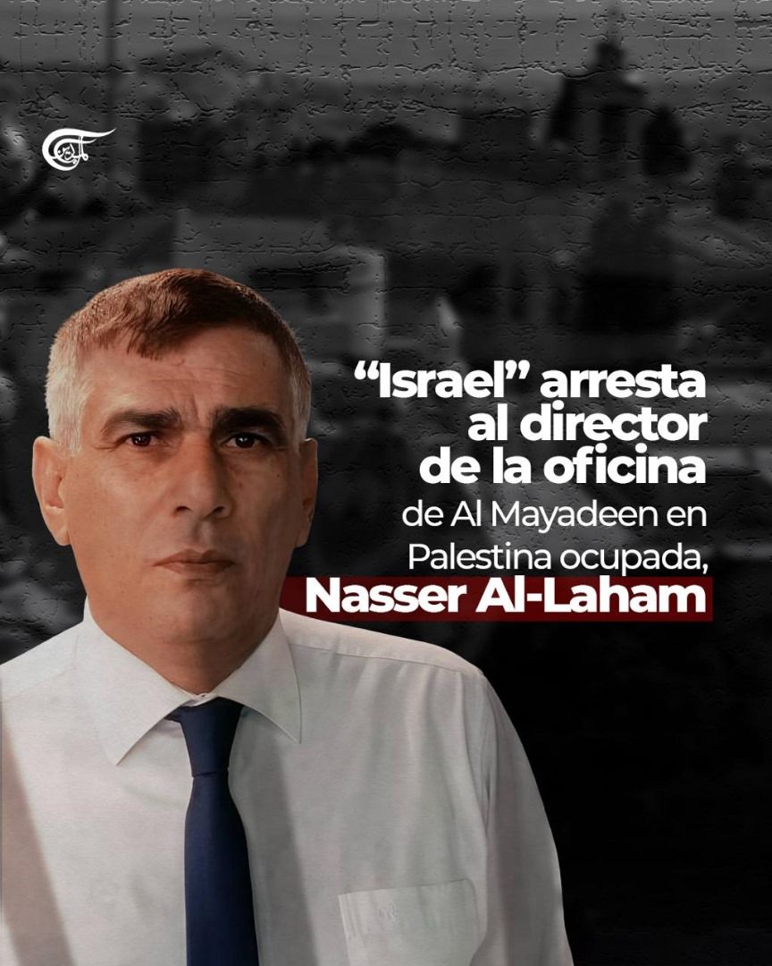 Palestina. SOLIDARIDAD CON AL MAYADEEN
"Israel" arresta a jefe de oficina de Al Mayadeen en en la Palestina ocupada, Nasser al-Lahham, en una continua ofensiva contra la red panárabe. 
El arresto provocó una condena generalizada en los círculos políticos y mediáticos palestinos.