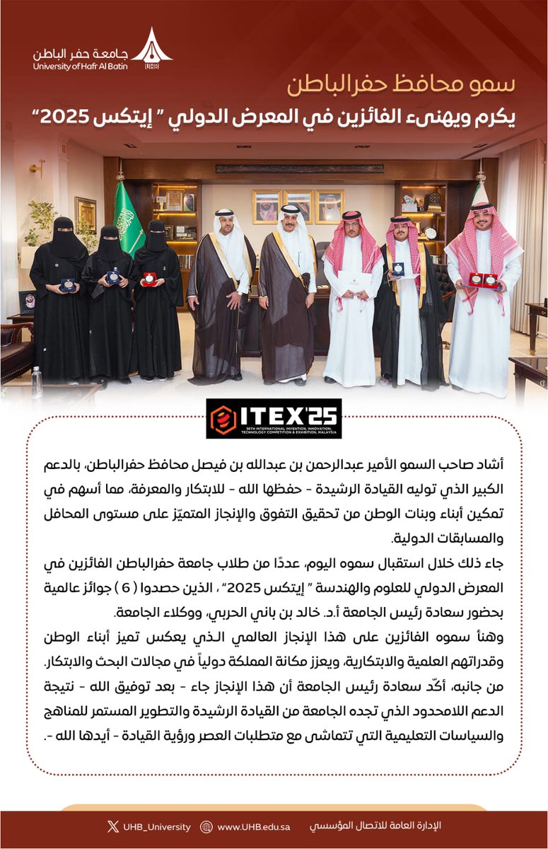 سمو محافظ #حفرالباطن الأمير عبدالرحمن بن عبدالله بن فيصل، يهنئ طلاب جامعة حفرالباطن الفائزين بـ6 جوائز في معرض "إيتكس 2025" الدولي، مشيدًا بدعم القيادة للابتكار وتميّز أبناء الوطن عالميًا.  
 | #جامعة_حفرالباطن