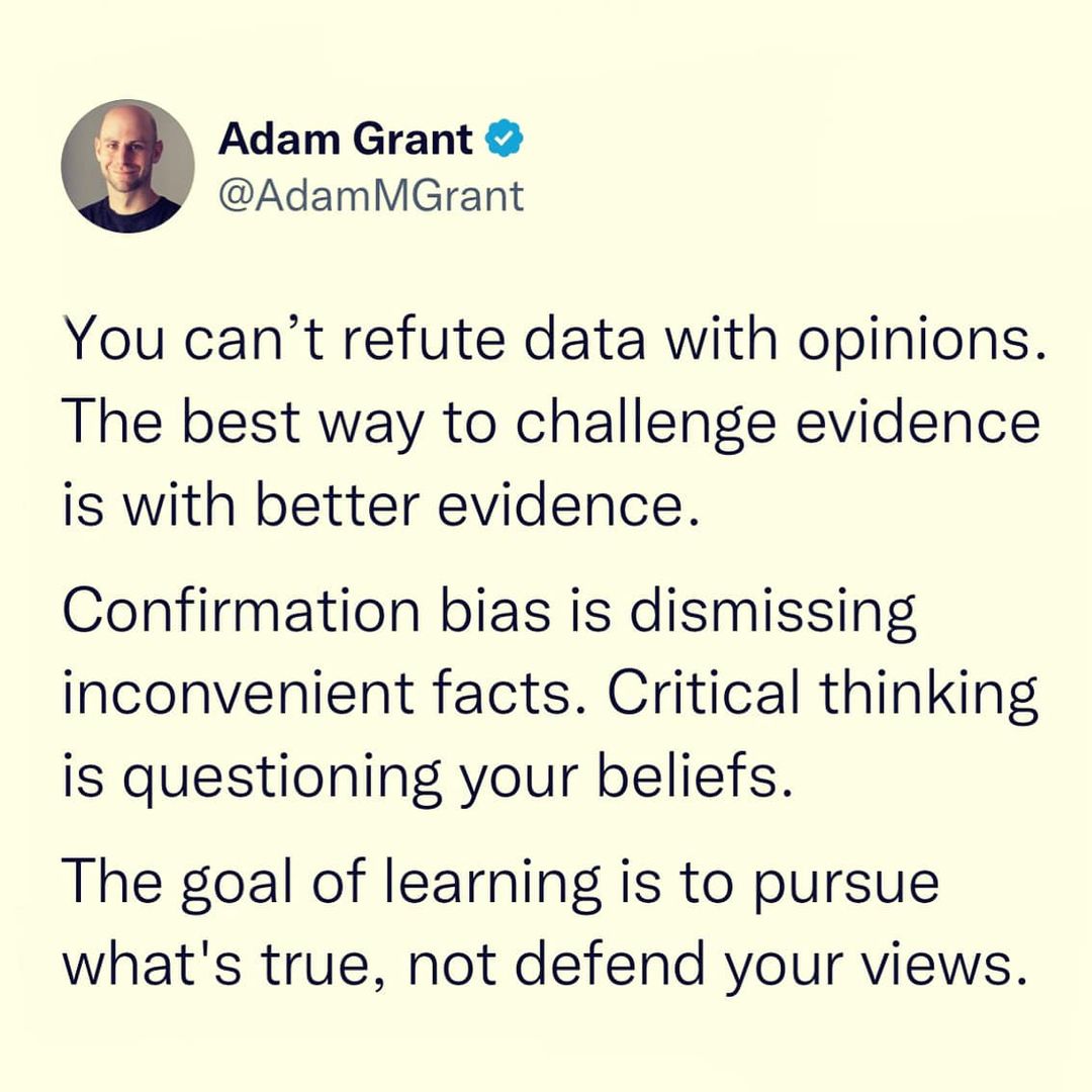A very important message from <a href="/AdamMGrant/">Adam Grant</a> 

"Confirmation bias is dismissing inconvenient facts. Critical thinking is questioning your beliefs.

The goal of learning is to pursue what's true, not defend your views."