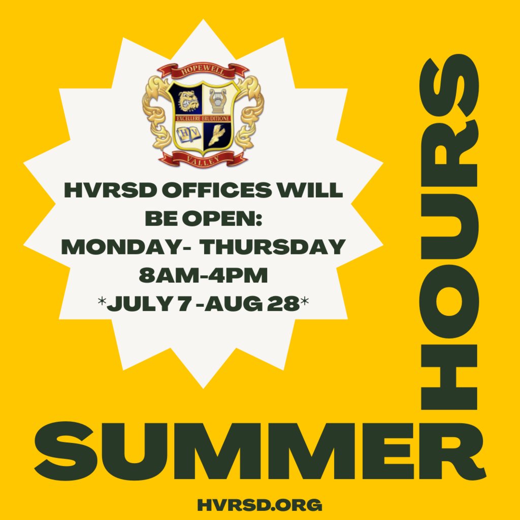 HVRSD Office Hours for Summer 2025:

The Administration Office and All School Offices will be 
open Monday through Thursday, from 8:00 am to 4:00 pm.
This will begin on July 7 and go until August 28.

Have a great summer!