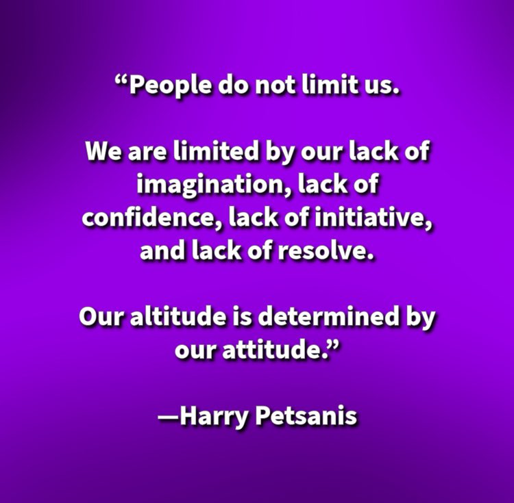 “People do not limit us.

We are limited by our lack of imagination, lack of confidence, lack of initiative, and lack of resolve.

Our altitude is determined by our attitude.”

—Harry Petsanis

#NoLimitsButYourOwn
#AttitudeDeterminesAltitude
#UnlockYourPotential
#RiseWithResolve