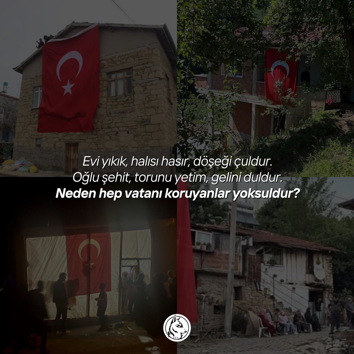 Evi yıkık, halısı hasır, döşeği çuldur.
Oğlu şehit, torunu yetim, gelini duldur. 
Neden hep vatanı koruyanlar yoksuldur?