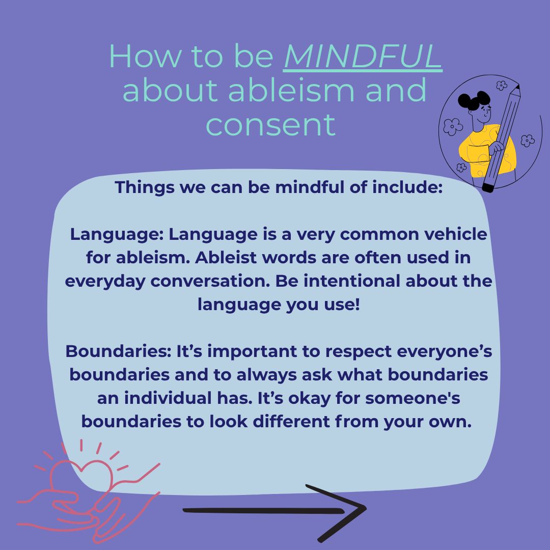 Ableism is not often talked about when it comes to conversations about sexual violence. In our effort to combat that, here is some information on ableism and consent and how to be mindful about both.