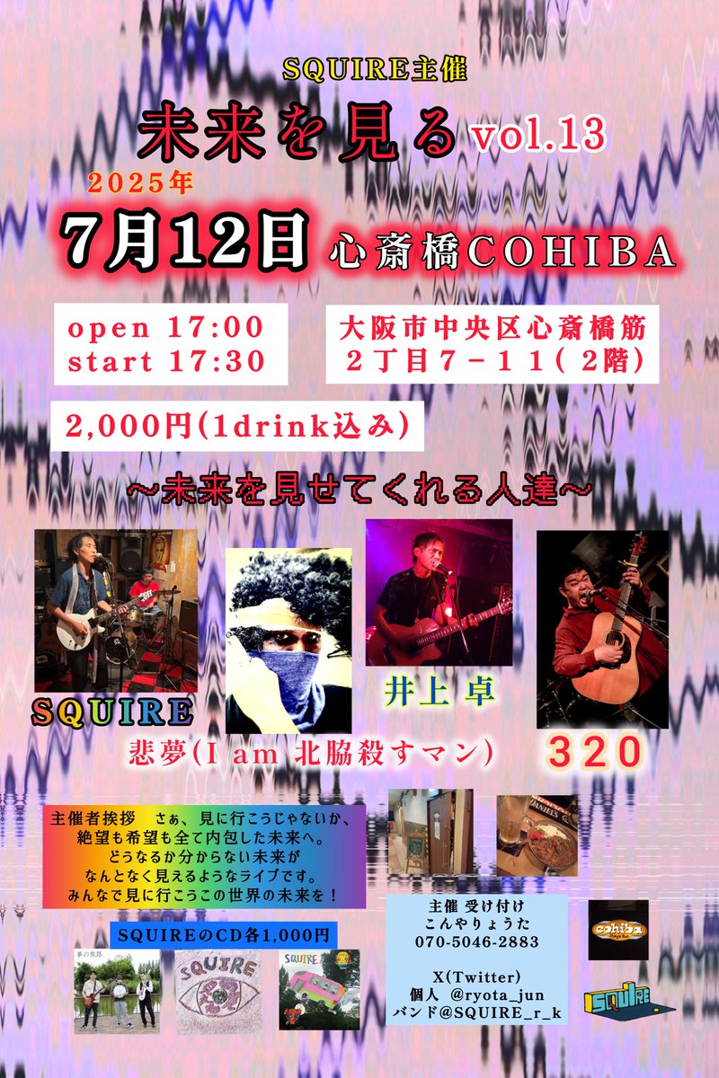 未来を見る vol.13

2025年7月12日(土)
心斎橋COHIBA

2,000円(1drink込み)
open 17:00 start 17:30

17:25 挨拶

■本番
17:30 SQUIRE
18:30 悲夢(I am 北脇殺すマン)
19:30 井上 卓
20:30 320
21:30 クロージングアクト募集

住所
大阪市中央区心斎橋筋２丁目７−１１( 2階)