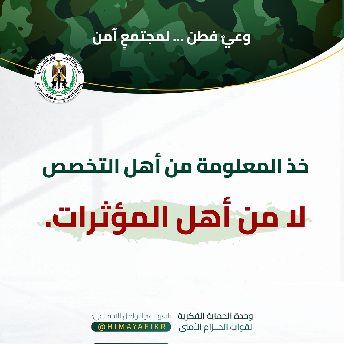 لا يُبنى الوعي من خلف الفلاتر، ولا تؤخذ المعلومة من صاحب جمهور؛ بل من صاحب علم.
أهل التخصص يضيئون طريقك بالمعرفة، أما "أهل التأثير" فقد يُضيئون عليك كاميرا؛ ويقودونك إلى التشتت.
فخذ دينك وعقيدتك ومواقفك من الراسخين لا من الراقصين على الترند.
#وعيك_أمان_وطنك
#وحدة_الحماية_الفكرية