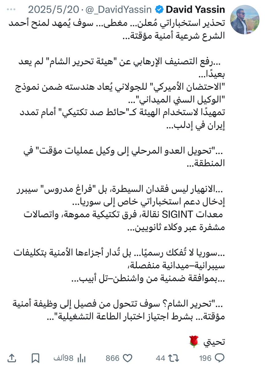 _DavidYassin's tweet photo. [تسريب مؤجل | الغطاء رُفع علنًا – 20.5.25]

  ... كُشف قبل شهرين... تسريبًا مبرمجًا لما كان يُدار خلف الجدران...

 ... الهيئة لم تُرفع من التصنيف جزافًا — بل اجتازت اختبار "الطاعة التشغيلية" بنجاح، ضمن سيناريو هندسي لإعادة تفعيل "الوكيل السني الميداني"...

 ... ما حدث اليوم؟ تثبيت علني لما تمت هندسته بهدوء: – فصل ملفات الأعداء إلى ساحات أمنية منفصلة – إعادة تصنيف "العدو المرن" كأداة احتواء مرحلية – وبداية هندسة  ما بعد إدلب...

 ... ما يُفعل الآن؟ لم يكن مفاجئًا — بل مُقررًا في غرف قرار، قبل أن يُعلن... وتمريره كان بقصد...

تحيتي 🌹