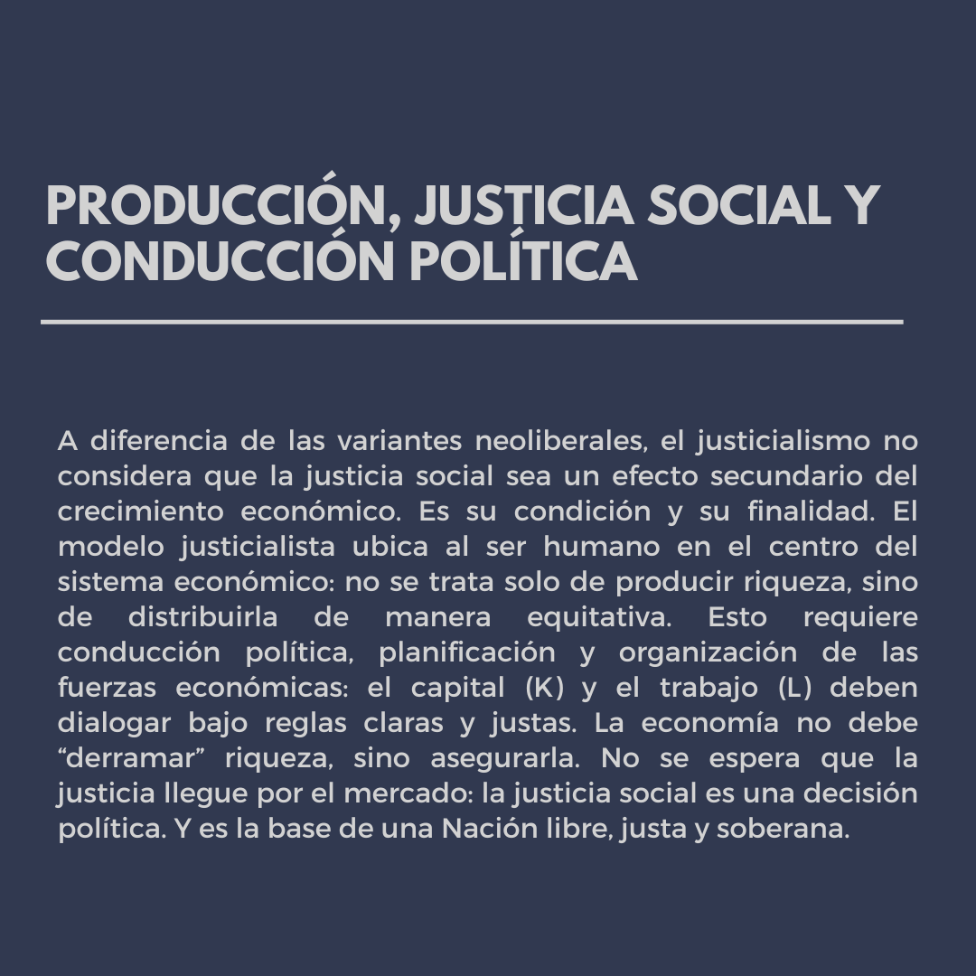 La propuesta justicialista es clara: una economía al servicio del Pueblo. Producción con justicia social, felicidad como objetivo, y política como conducción. Otra cosa, pero no justicialismo.