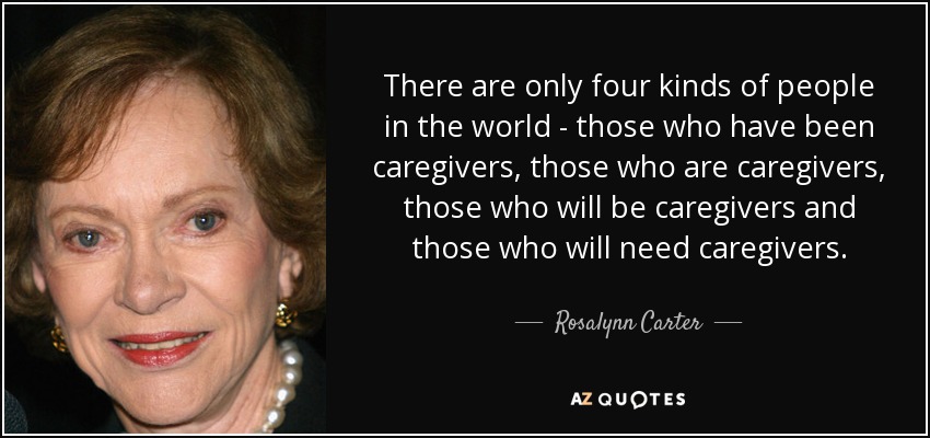 LifespanRespite's tweet image. There are only four kinds of people in the world - those who have been caregivers, those who are caregivers, those who will be caregivers and those who will need caregivers. - Rosalynn Carter