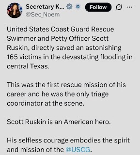 Jessie2 (@jessies_too) on Twitter photo Secretary Kristi Noem: "His selflelss courage embodies
the spirit and mission of the <a href="/USCG/">U.S. Coast Guard</a>. ๐
She's congratulating hero Scott Ruskin for saving 165 flood victims' lives. Way to go, Scott!!! ๐๐๐ Secretary Kristi Noem: "His selflelss courage embodies
the spirit and mission of the <a href="/USCG/">U.S. Coast Guard</a>. ๐
She's congratulating hero Scott Ruskin for saving 165 flood victims' lives. Way to go, Scott!!! ๐๐๐