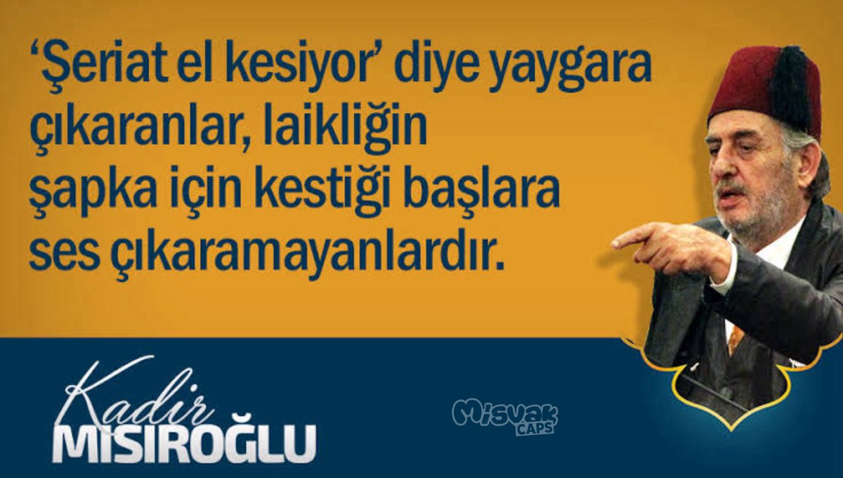 “Şeriat el kesiyor diye yaygara çıkaranlar, laikliğin şapka için kestiği başlarda ses çıkaramayanlardır.” 

 Üstad Kadir Mısıroğlu