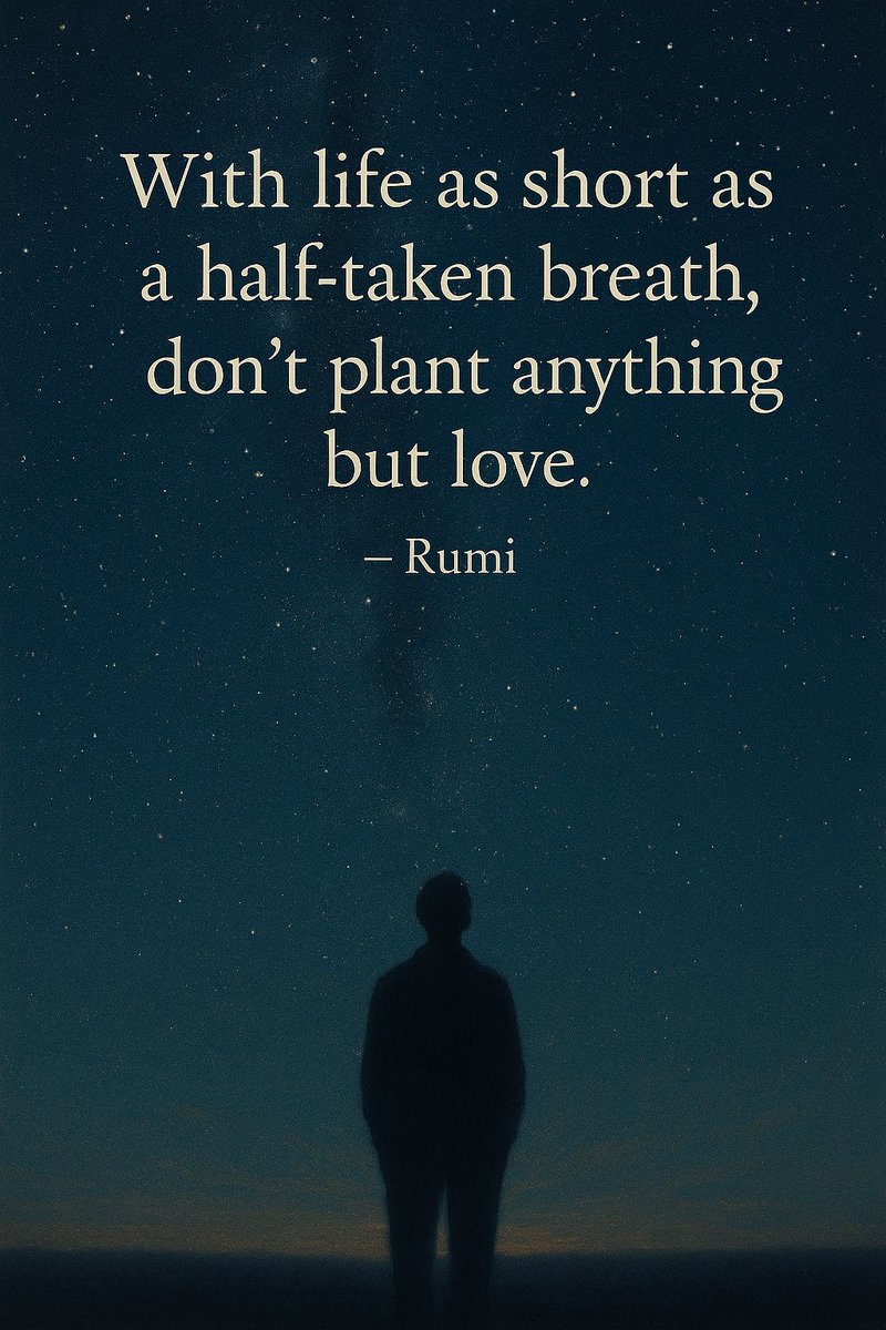 “With life as short as a half-taken breath, don’t plant anything but love.”