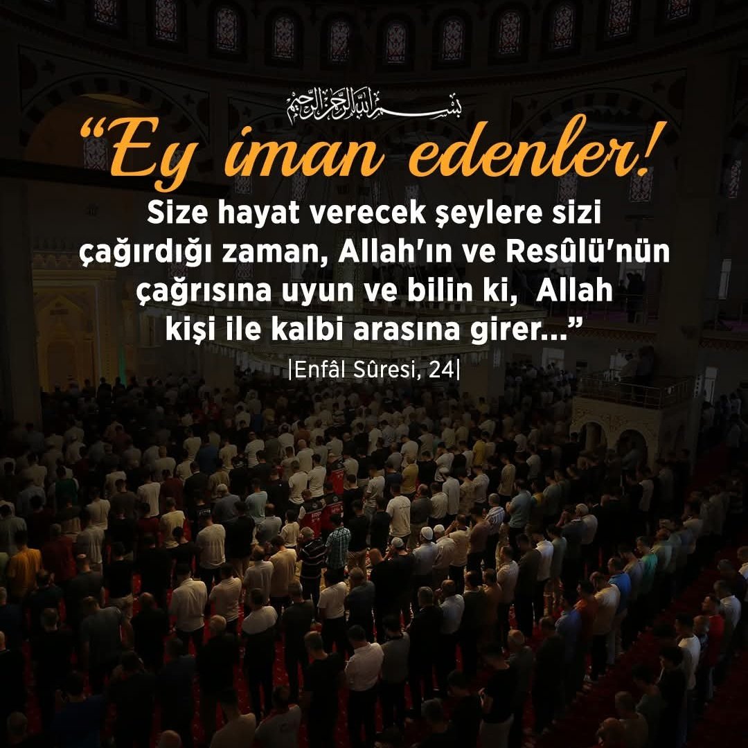Rahmân ve Rahîm olan Allah'ın adıyla

❝Ey iman edenler! Size hayat verecek şeylere sizi çağırdığı zaman, Allah'ın ve Resûlü'nün çağrısına uyun ve bilin ki, Allah kişi ile kalbi arasına girer. Yine bilin ki, onun huzurunda toplanacaksınız.❞

[Enfâl Sûresi, 24]