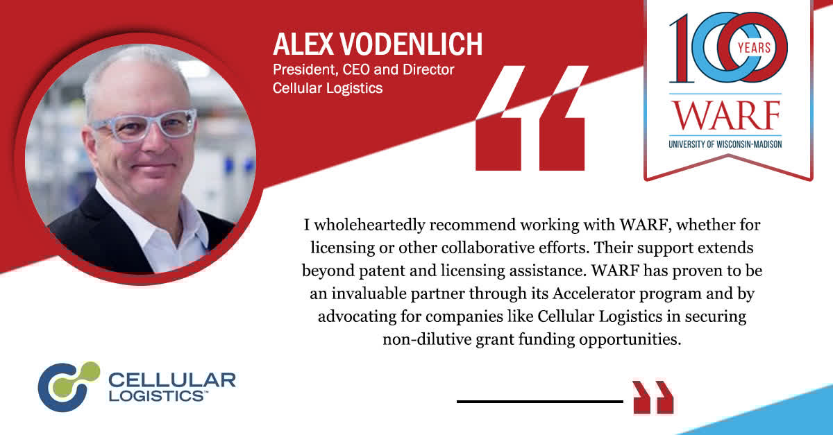 Why work with WARF?

"I wholeheartedly recommend working with WARF, whether for licensing or other collaborative efforts," says Alex Vodenlich, president, CEO and director of Cellular Logistics.