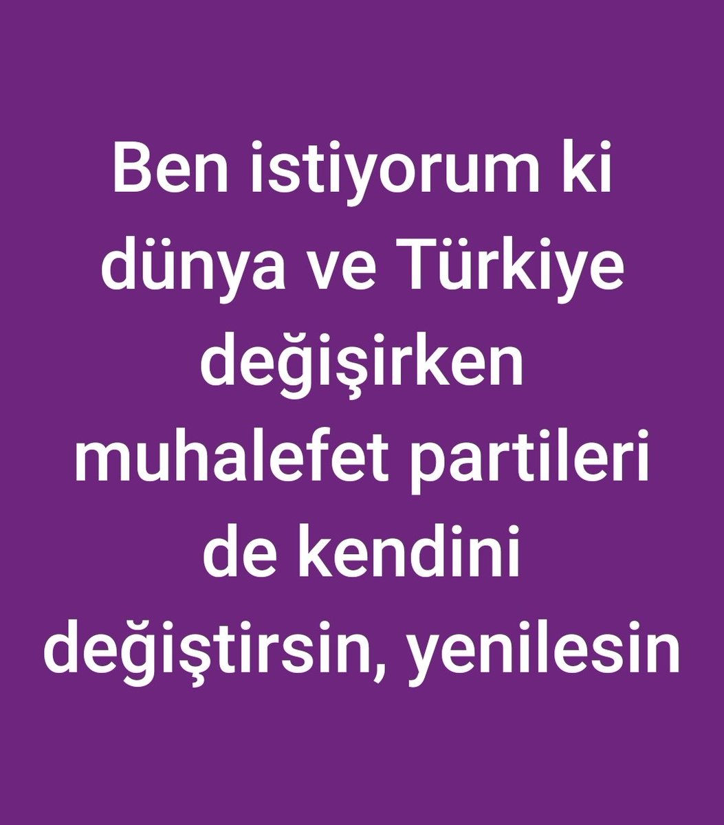 Ben istiyorum ki dünya ve Türkiye değişirken muhalefet partileri de kendini değiştirsin, yenilesi