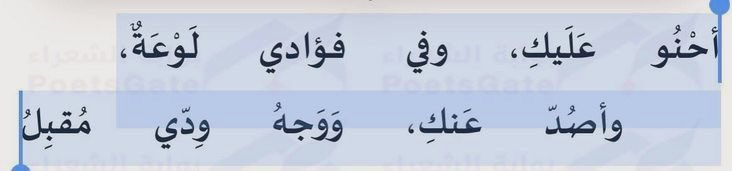 أحْنُو عَلَيكِ، وفي فؤادي لَوْعَةٌ،
وأصُدّ عَنكِ، وَوَجهُ وِدّي مُقبِلُ
وإذا هَمَمْتُ بوَصْلِ غَيرِكِ رَدّني
وَلَهٌ إلَيكِ ، وَشَافِعٌ لكِ أوّلُ
وأعِزُّ ثُمّ أذِلُّ ذِلّةَ عَاشِقٍ،
والحُبّ فِيهِ تَعَزّزُ وَتَذَلّلُ"

- البحتري