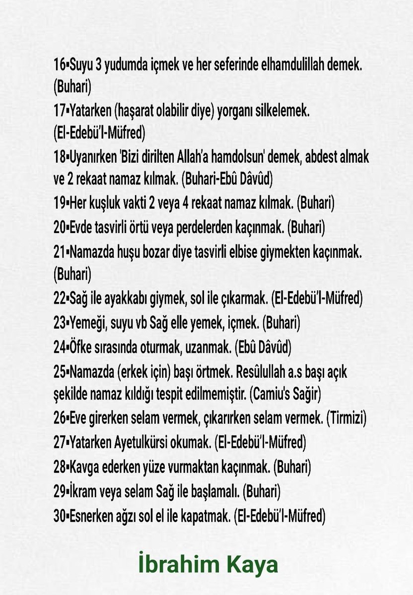 ibrahimKAYA_632's tweet photo. 60 TANE SÜNNET:

1▪︎Muhataba tüm bedeninle dönmen. (Şemâilu'l Muhammediyye)
2▪︎Muhataba göz ucuyla bakmamak. (El-Edebü’l-Müfred)
3▪︎Musafaha/Tokalaşmak (Müslim)
4▪︎Selamlaşmak (Buhari)
5▪︎Müslüman gıyabında dua etmek. (Buhari)
6▪︎40 gün geçmeden tırnakları kesmek. (Tergib, Münziri)
7▪︎Haftada bir (en az) boy abdesti almak. (Buhari)
8▪︎Cumaya koku ile gitmek. (Buhari)
9▪︎Saça ikram edip taramak. (Ebû Dâvûd)
10▪︎Beyaz saçları siyah dışında her hangi bir renk ile kına ile beyazlıkları gidermek. (Ebû Dâvûd)
11▪︎Misvak yapmak. (Buhari)
12▪︎Temiz elbise giymek. (Buhari)
13▪︎Kapıyı en fazla 3 kez çalmak. (Müslim)
14▪︎Delikten mahremiyet gözetmemek. (Ebû Dâvûd)
15▪︎Yemeği önünden yemek. (Buhari)
16▪︎Suyu 3 yudumda içmek ve her seferinde elhamdulillah demek. (Buhari)
17▪︎Yatarken (haşarat olabilir diye) yorganı silkelemek. (El-Edebü’l-Müfred)
18▪︎Uyanırken 'Bizi dirilten Allah’a hamdolsun' demek, abdest almak ve 2 rekaat namaz kılmak. (Buhari-Ebû Dâvûd)
19▪︎Her kuşluk vakti 2 veya 4 rekaat namaz kılmak. (Buhari)
20▪︎Evde tasvirli örtü veya perdelerden kaçınmak. (Buhari)
21▪︎Namazda huşu bozar diye tasvirli elbise giymekten kaçınmak. (Buhari)
22▪︎Sağ ile ayakkabı giymek, sol ile çıkarmak. (El-Edebü’l-Müfred)
23▪︎Yemeği, suyu vb Sağ elle yemek, içmek. (Buhari)
24▪︎Öfke sırasında oturmak, uzanmak. (Ebû Dâvûd)
25▪︎Namazda (erkek için) başı örtmek. Resûlullah a.s başı açık şekilde namaz kıldığı tespit edilmemiştir. (Camiu's Sağir)
26▪︎Eve girerken selam vermek, çıkarken selam vermek. (Tirmizi)
27▪︎Yatarken Ayetulkürsi okumak. (El-Edebü’l-Müfred)
28▪︎Kavga ederken yüze vurmaktan kaçınmak. (Buhari)
29▪︎İkram veya selam Sağ ile başlamalı. (Buhari)
30▪︎Esnerken ağzı sol el ile kapatmak. (El-Edebü’l-Müfred)
31▪︎Küçüğe merhamet, büyüğe saygı göstermek. (Müsned)
32▪︎Eşine argo kelime söylememek, yıpratmamak. (Ebû Dâvûd)
33▪︎Cocuğü emzirmek için Sefih ve ahmak kadına vermemek. Sütten ona etki yapar. (Buluğü'l-Meram)
34▪︎Kapları örtmek, kapıları kapatmak. (Buhari)
35▪︎İşçi veya hizmetkarına yardımcı olmak. (Buhari)
36▪︎Bildiğini paylaşmak, öğrendiğini öğretmek. (Ebû Dâvûd)
37▪︎Hastalara rukya yapmak. (Buhari)
38▪︎Tepelerde Allahu Ekber, inişlerde ise subhanellah deme. (Buhari)
39▪︎Hasta ziyaretini Allah için yapmak. (Buhari)
40▪︎Cenaz merasimine defne kadar katılmak. (Buhari)
41▪︎Kötülüğü iyilikle defetmek. (Camiu's Sağir)
42▪︎Yoldan eziyeti gidermek, Selamı almak, ordan geçenira hatsız etmemek. (Buhâri)
43▪︎Ağaç dikip sahip çıkmak. (Camiu's Sağir)
44▪︎Hayvanı görevi gereğince istihdam etmek. (Buhari)
45▪︎İki kişi konuşurken araya girmemek. (Buhari)
46▪︎Havalar bozulduğunda, gök görlediğinde Allah'ı tesbih etmek. (Buhari)
47▪︎İzinsiz başkasının avlu veya odasına bakmamak. (Buhari)
48▪︎(Tenhada) Tefekkür etmek, tedebbür ile adım atmak. (Hakim)
49▪︎Namazlardan sonra tesbih etmek, Sünneti yer değiştirerek kılmak. (Buhari)
50▪︎Salih/a uygun birisini gördüğünde nikahına talip olmak. (Tirmizi)
51▪︎Su, süt dağıtmak. (Buhâri)
52▪︎Yemeğe besmele ile başlamak.(Buhari)
53▪︎Yavaş adımlarla camiye gitmek.(Buhari)
54▪︎Kokuyu geri çevirmemek. (Müslim)
55▪︎Arabaya, bineğe yaşlı birisini bindirmek. (Buhari)
56▪︎Büyüğün ibriğini taşımak, hacetini gidermek. (Buhari)
57▪︎Camiye koku sürmek. (Buhari)
58▪︎Camileri aşırı şatafat ve gösterişten uzak tutmak. (Ebû Dâvûd)
59▪︎Kin götmemek, haset beslmemek, zulmetmemek ve ehli imanı düşmana teslim etmemek. (Buhari)
60▪︎Gözü ama olan yol göstermek. (Tirmizi)

Not; Her hafta yüz tamamlayıp 500 sünnete çıkaracağız biiznillah. Hz. Muhammed efendimizin Sünnetini yayalım, yaşatalım evellallah. 

| Hazırlayan: İbrahim KAYA