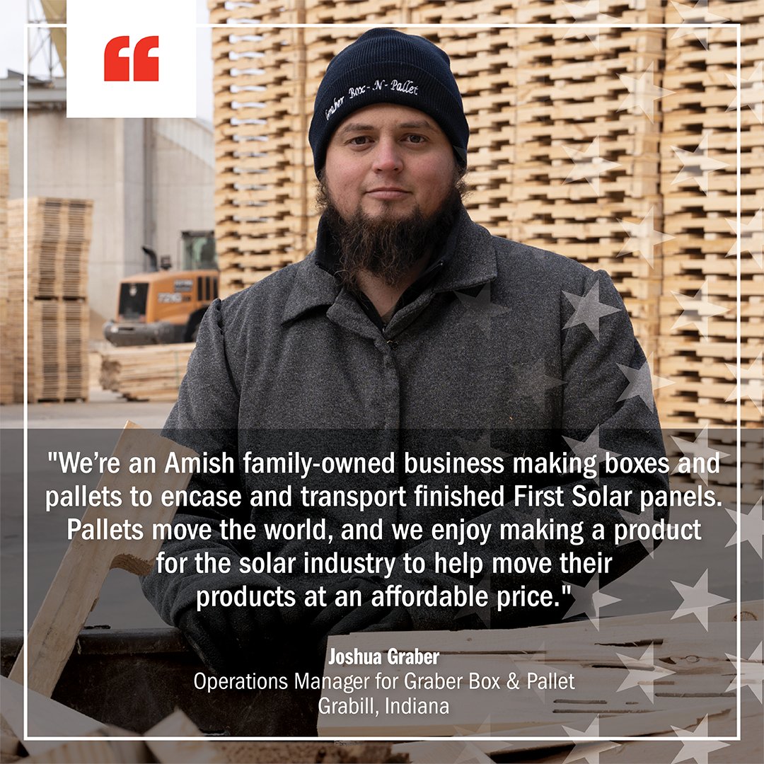 Our American supply chain ranges from large corporations to small, specialty companies such as Graber Box &amp; Pallet in Grabill, Indiana. This Amish family-owned business manufactures the wood pallets that securely carry our solar panels to customers nationwide. They use American