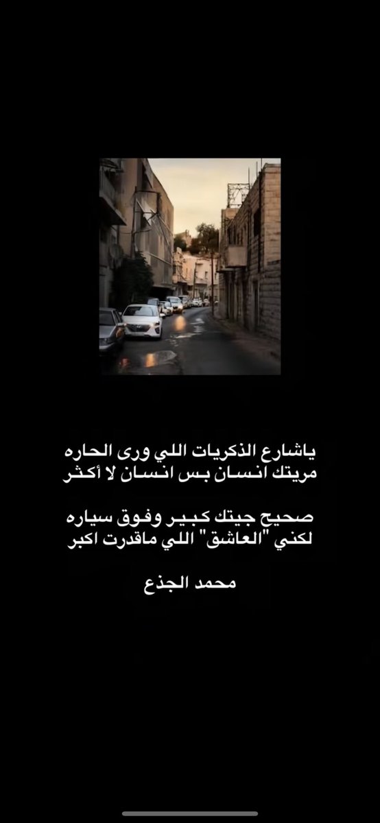 ياشارع الذكريات اللي ورى الحاره
مريتك انسان بس انسان لا أكثر

صحيح جيتك كبير وفوق سياره
لكني العاشق اللي ماقدرت اكبر

محمد الجذع