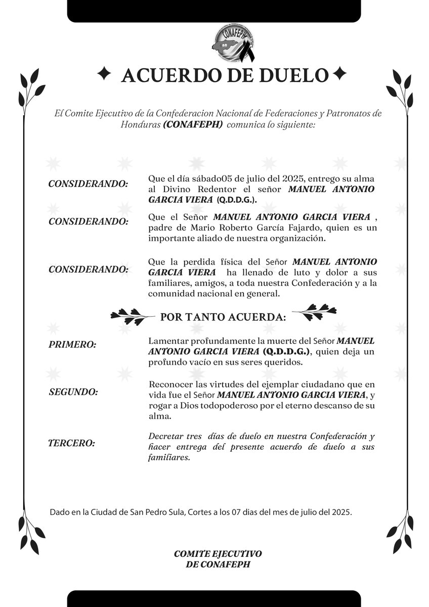 🕊️ ACUERDO DE DUELO

La Confederación Nacional de Federaciones y Patronatos de Honduras (CONAFEPH) lamenta profundamente el fallecimiento del señor Manuel Antonio García Viera (Q.D.D.G.), padre de nuestro estimado aliado Mario Roberto García Fajardo.

Nos unimos al dolor de sus