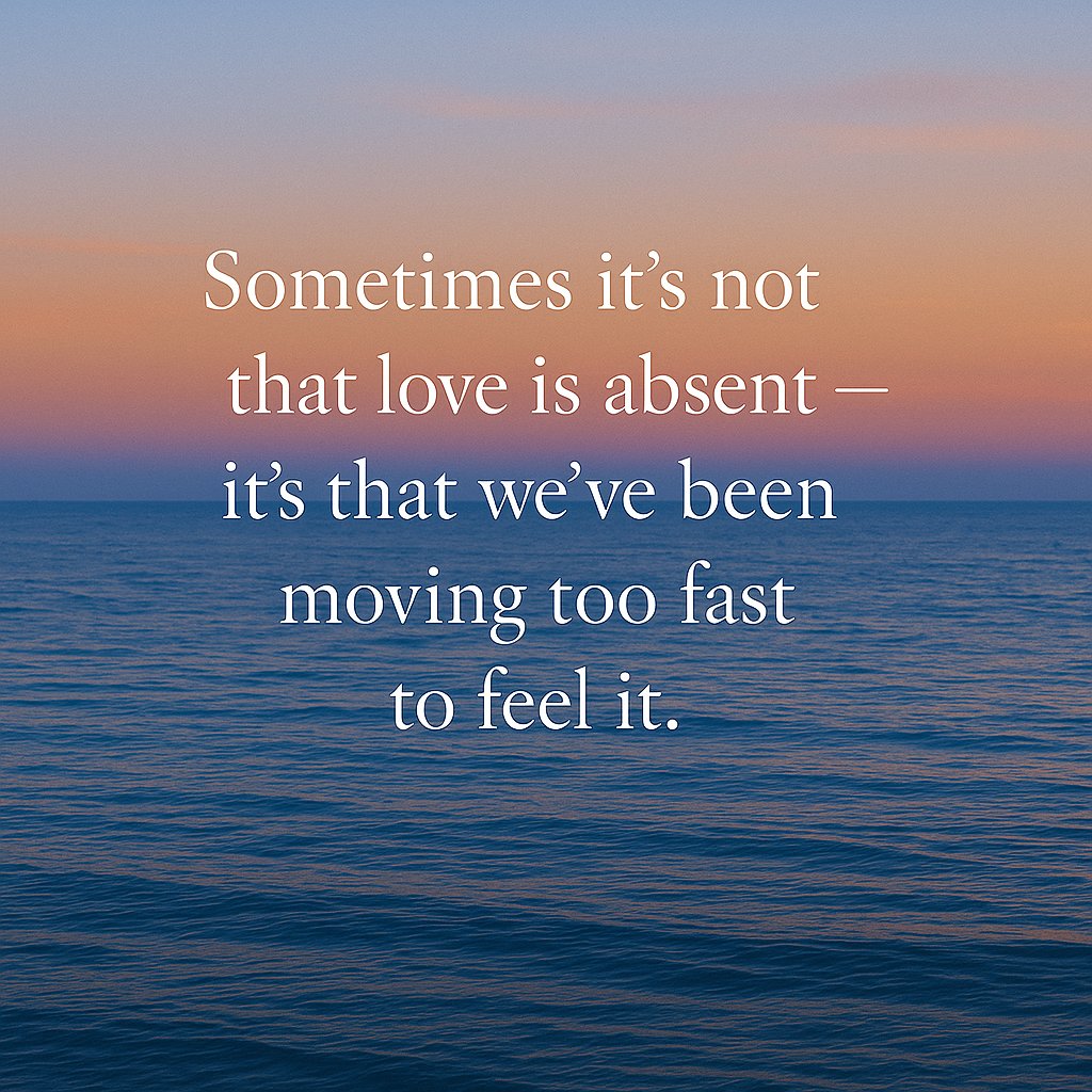 We search for love.
Long for it.
Wonder where it’s gone.
But what if Love was never missing?
What if it’s been here, quiet, steady, patient, just waiting for us to slow down enough to feel it?
The next time you’re rushing, pause. 
Be still. Place a hand on your heart.
Breathe.