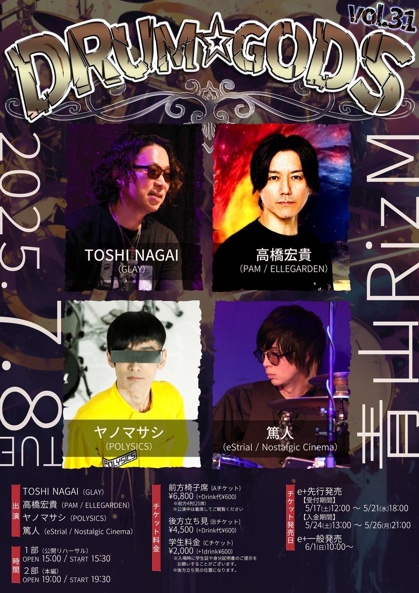 7/8 (火)
［TITLE］DRUM☆GODS vol.31
［ACT］TOSHI NAGAI（GLAY）／高橋宏貴（PAM / ELLEGARDEN）／ヤノマサシ（POLYSICS）／篤人（eStrial / Nostalgic Cinema）
［OPEN/START］
［2部(本編)］19:00 / 19:30
［ADV/DOOR］前方椅子席￥6,800 / 後方立ち見￥4,500 / 
学生料金¥2,000 (D代別途要)