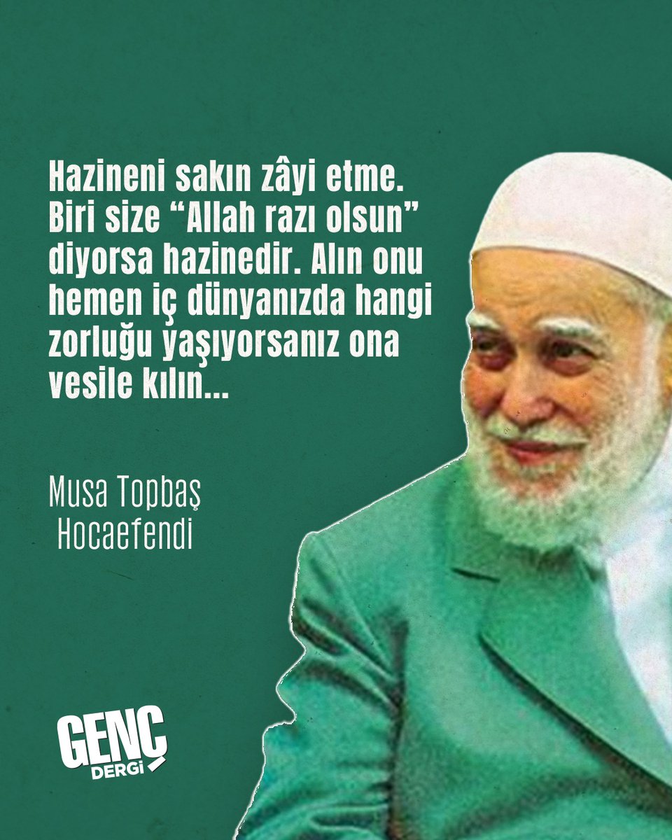 "Hazineni sakın zâyi etme. Biri size "Allah razı olsun" diyorsa hazinedir. Alın onu hemen iç dünyanızda hangi zorluğu yaşıyorsanız ona vesile kılın..."

| Musa Topbaş Hocaefendi