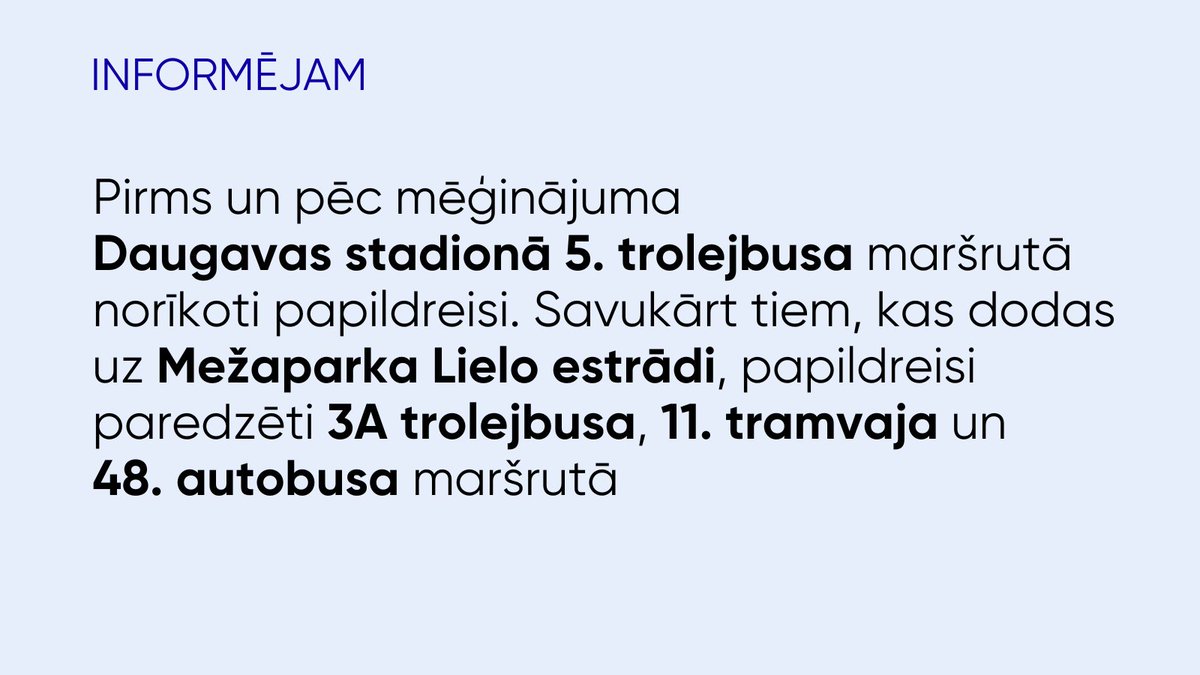 🚏Šodien, 9. jūlijā, pirms un pēc mēģinājuma Daugavas stadionā 5. trolejbusa maršrutā norīkoti papildreisi. Ja nepieciešams, ņemot vērā pasažieru plūsmu, papildreisus norīkosim arī citos trolejbusu maršrutos, kas kursē gar Daugavas stadionu.
🚏Uz mēģinājumiem Mežaparka Lielajā