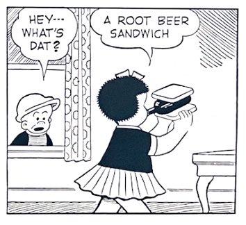 SLUGGO: HEY - - - WHAT’S DAT?
NANCY: A ROOT BEER SANDWICH