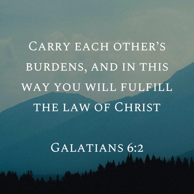 Carry each other’s burdens, and in this way you will fulfill the law of Christ.