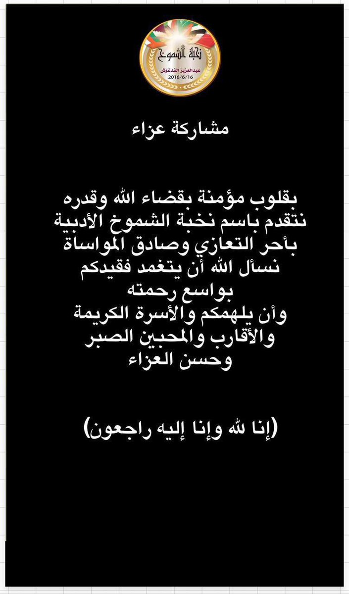 بقلوب مؤمنة بقضاء الله وقدره نتقدم باسم #نخبة_الشموخ بأحر التعازي وصادق المواساة إلى الزميل الشاعر القدير أحمد عقيل بوفاة المغفور له بإذن الله ابن عمه نسأل الله أن يتغمده بواسع رحمته وأن يلهم جميع ذويه ومحبيه الصبر وحسن العزاء
(إنا لله وإنا إليه راجعون)