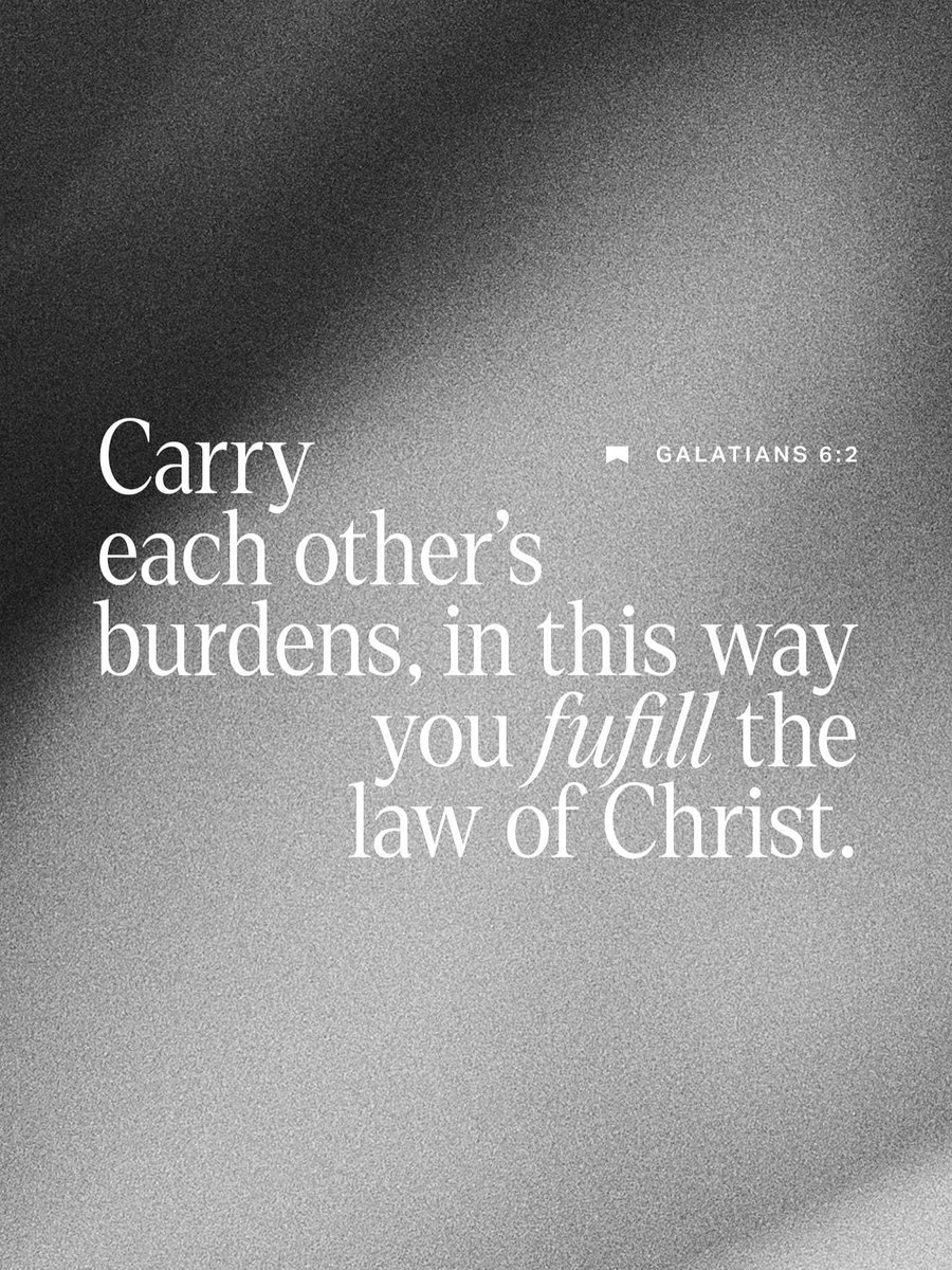 “Bear one another’s burdens, and so fulfill the law of Christ.”
Galatians 6:2 .ESV