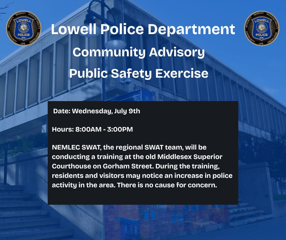 Community Advisory 

Date: 7/9/25

Hours: 8:00AM - 3:00PM

NEMLEC SWAT will be conducting a training at the old Middlesex Superior Courthouse on Gorham St. During the training, residents may notice an increase in police activity in the area. There is no cause for concern.

LPD6