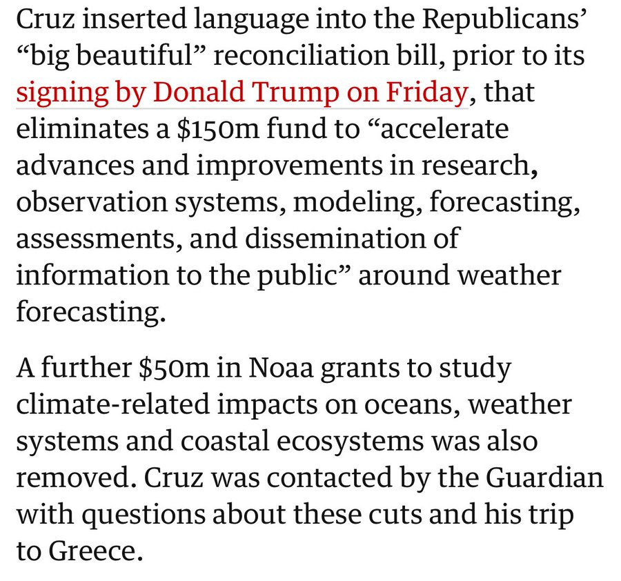 Ted Cruz worked to destroy weather forecasting systems before immediately jetting off to Greece to take a vacation while his constituents were getting swept away by lethal flash floods. Just the human embodiment of foul-smelling pond scum.
