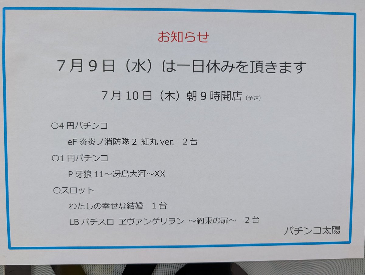 おはようございます。パチンコ太陽店長の伊藤嘉規です。今日は新台入替準備の為、一日休みです。
明日7月10日(木)朝9時開店予定
皆様ご来店お待ちしております。