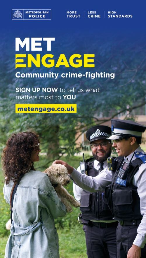 We’re building a Met that listens and delivers for Londoners - where YOU tell us what matters most.

Met Engage is our new community email update:
🚓 Get to know your local officers
📲 Latest news and advice
📣 Help shape local policing

Sign up today: metengage.co.uk