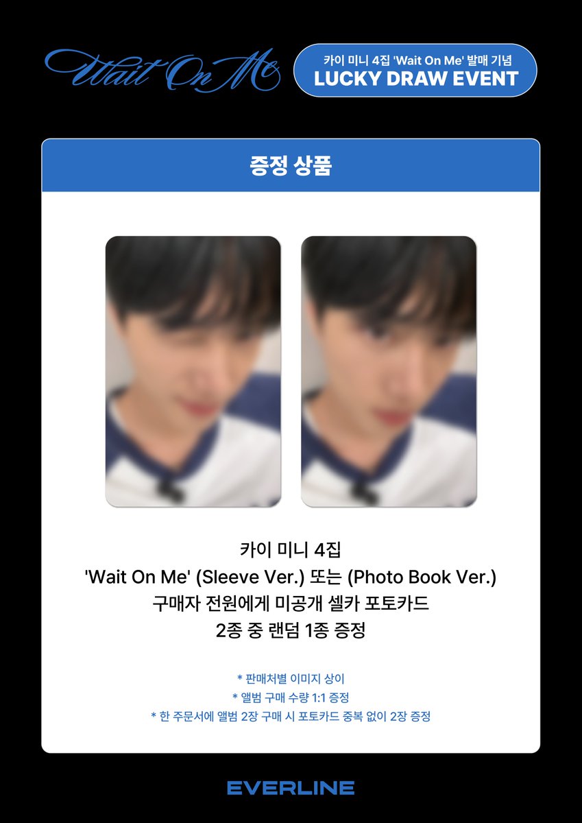[📢] #KAI #카이
The 4th Mini Album [Wait On Me]
럭키드로우 이벤트 공지

📌 7월 9일(수) 18:00 ~ 7월 15일 (화) 23:59 (KST)

✨ 구매자 전원 미공개 셀카 포토카드 랜덤 1종 증정
 
🔗 KR : s.godo.kr/2u14n
🔗 US : s.godo.kr/2u14q
🔗 CN : s.godo.kr/2u15m
🔗 JP :