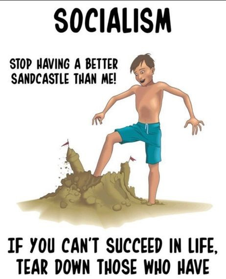 When you get sick or lose your job, your home, your money, your health care and your privilege you had better hope the Socialists of this world will still feed and clothe and shelter you.    Socialists build their own sand castles but they SHARE with you.